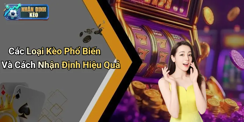 Các Loại Kèo Phổ Biến Và Cách Nhận Định Hiệu Quả