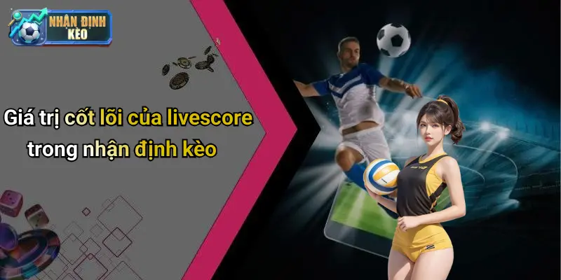 Giá trị cốt lõi của livescore trong nhận định kèo