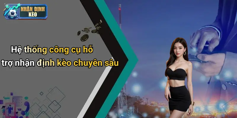Hệ thống công cụ hỗ trợ nhận định kèo chuyên sâu