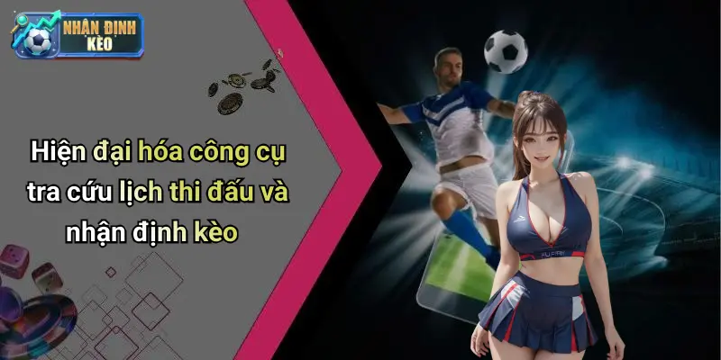 Hiện đại hóa công cụ tra cứu lịch thi đấu và nhận định kèo