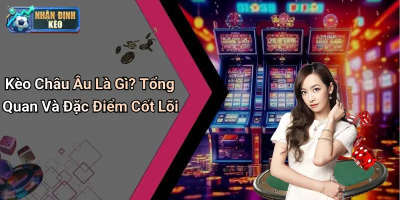 Kèo Châu Âu Là Gì? Tổng Quan Và Đặc Điểm Cốt Lõi