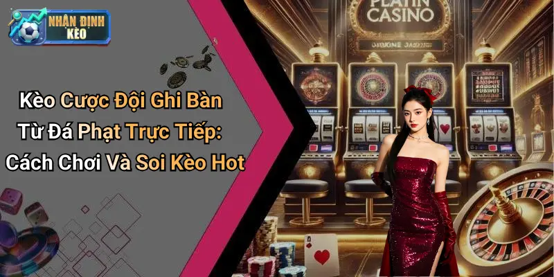 Kèo Cược Đội Ghi Bàn Từ Đá Phạt Trực Tiếp: Cách Chơi Và Soi Kèo Hot