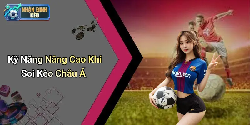 Kỹ Năng Nâng Cao Khi Soi Kèo Châu Á
