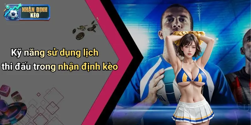Kỹ năng sử dụng lịch thi đấu trong nhận định kèo