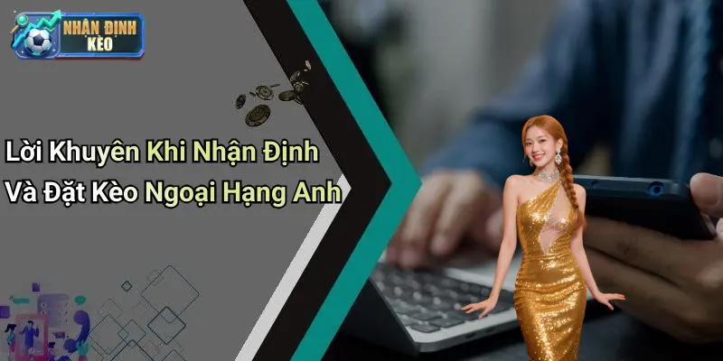 Lời Khuyên Khi Nhận Định Và Đặt Kèo Ngoại Hạng Anh