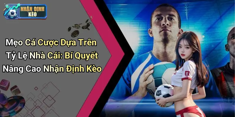 Mẹo Cá Cược Dựa Trên Tỷ Lệ Nhà Cái: Bí Quyết Nâng Cao Nhận Định Kèo