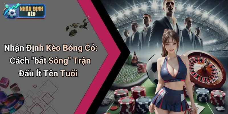 Nhận Định Kèo Bóng Cỏ: Cách "bắt Sóng" Trận Đấu Ít Tên Tuổi