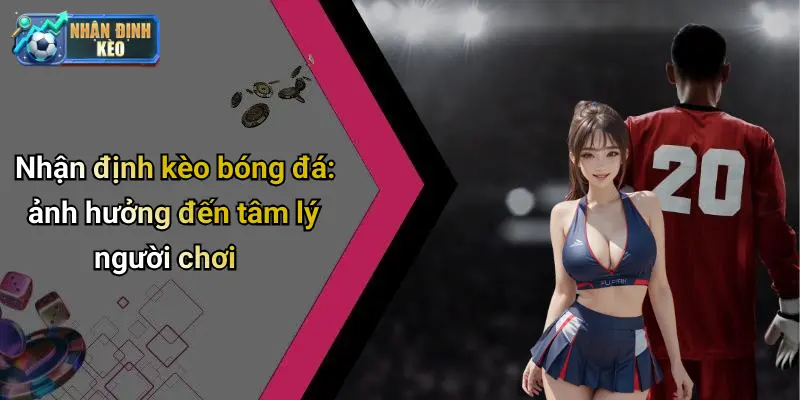 Nhận định kèo bóng đá: ảnh hưởng đến tâm lý người chơi