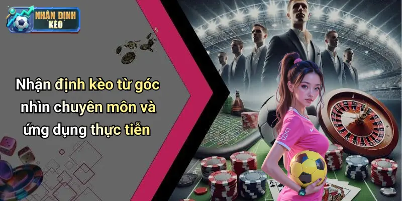 Nhận định kèo từ góc nhìn chuyên môn và ứng dụng thực tiễn