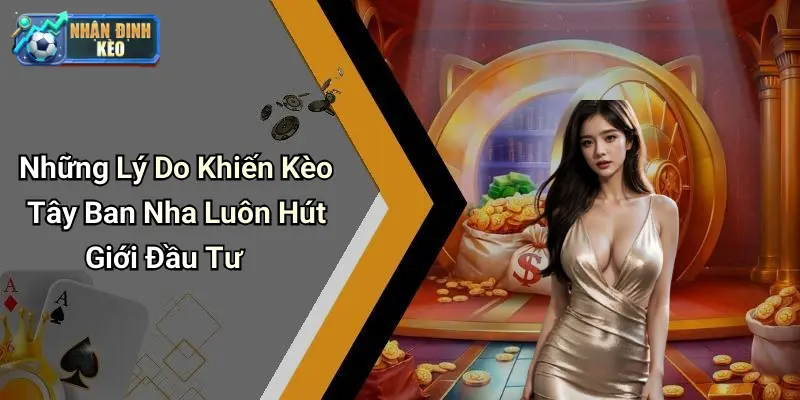 Những Lý Do Khiến Kèo Tây Ban Nha Luôn Hút Giới Đầu Tư