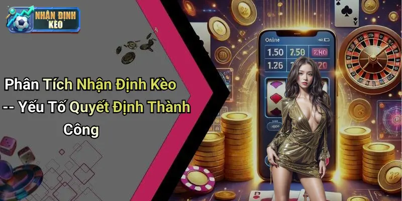 Phân Tích Nhận Định Kèo – Yếu Tố Quyết Định Thành Công