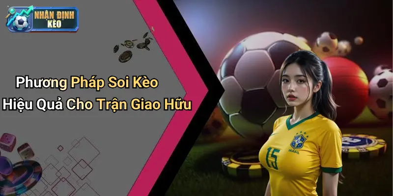 Phương Pháp Soi Kèo Hiệu Quả Cho Trận Giao Hữu