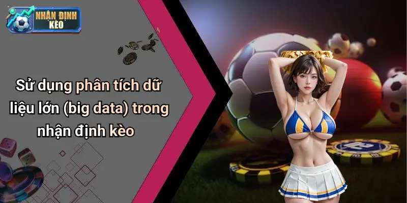 Sử dụng phân tích dữ liệu lớn (big data) trong nhận định kèo