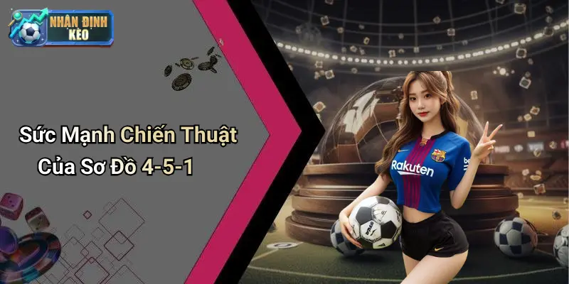 Sức Mạnh Chiến Thuật Của Sơ Đồ 4-5-1