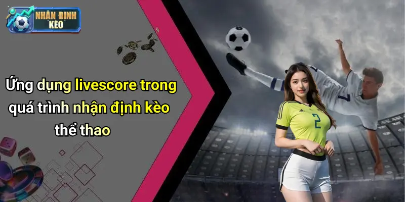Ứng dụng livescore trong quá trình nhận định kèo thể thao