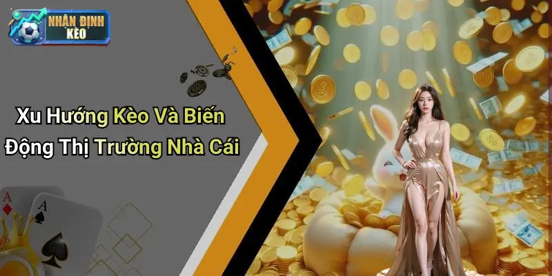 Xu Hướng Kèo Và Biến Động Thị Trường Nhà Cái