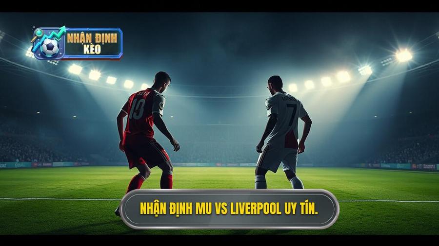 Nhận định MU vs Liverpool
