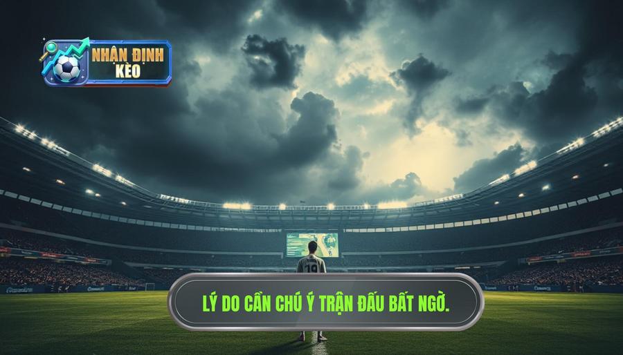 Tại sao cần quan tâm đến dấu hiệu trận đấu dễ xuất hiện bất ngờ?