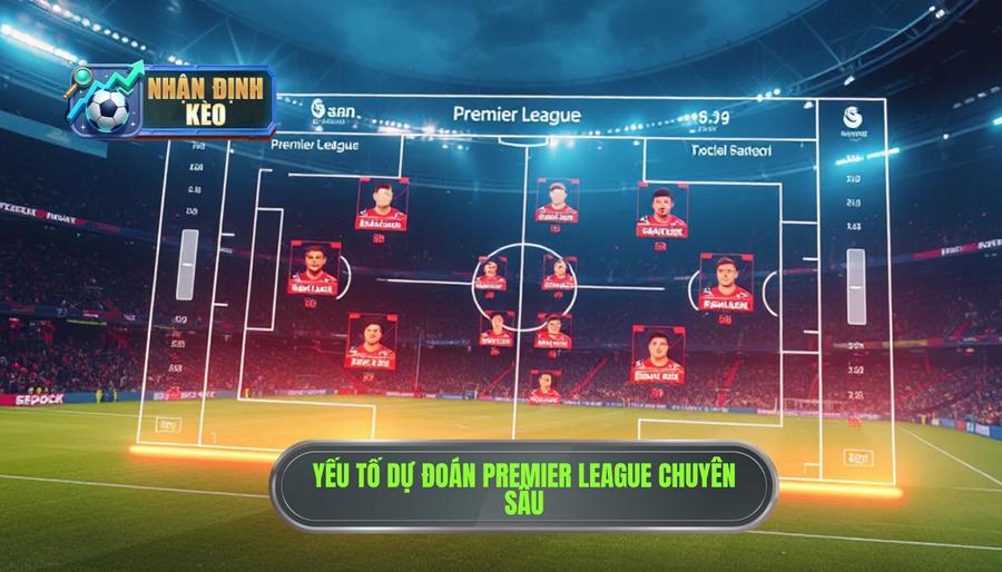 Các yếu tố then chốt khi dự đoán Premier League chuyên sâu Các yếu tố then chốt khi dự đoán Premier League chuyên sâu